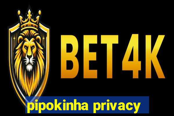 pipokinha privacy